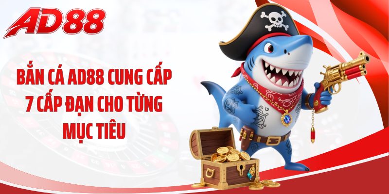 Bắn cá AD88 cung cấp 7 cấp đạn cho từng mục tiêu