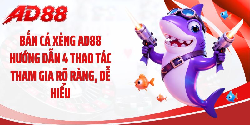 Bắn cá xèng AD88 hướng dẫn 4 thao tác tham gia rõ ràng, dễ hiểu