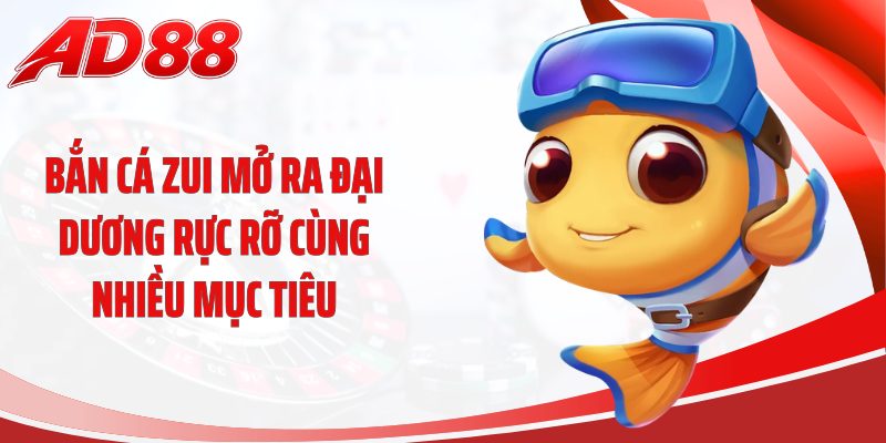 Bắn cá zui mở ra đại dương rực rỡ cùng nhiều mục tiêu