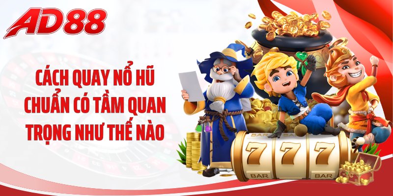 Cách quay nổ hũ chuẩn có tầm quan trọng như thế nào