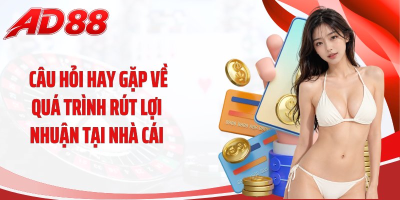Câu hỏi hay gặp về quá trình rút lợi nhuận tại nhà cái