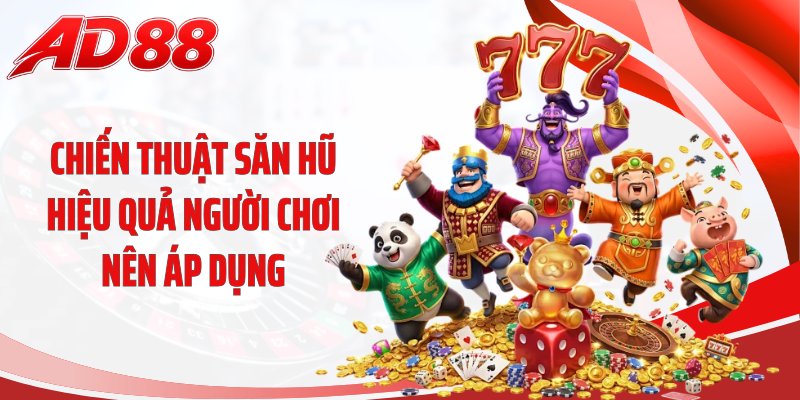 Chiến thuật săn hũ hiệu quả người chơi nên áp dụng