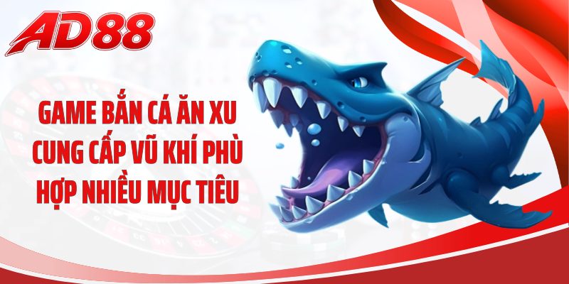 Game bắn cá ăn xu cung cấp vũ khí phù hợp nhiều mục tiêu