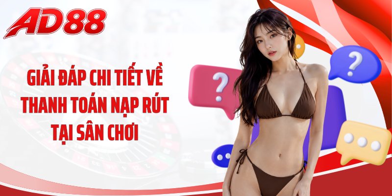 Giải đáp chi tiết về thanh toán nạp rút tại sân chơi
