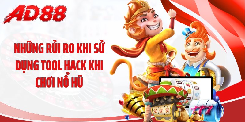 Những rủi ro khi sử dụng tool hack khi chơi nổ hũ