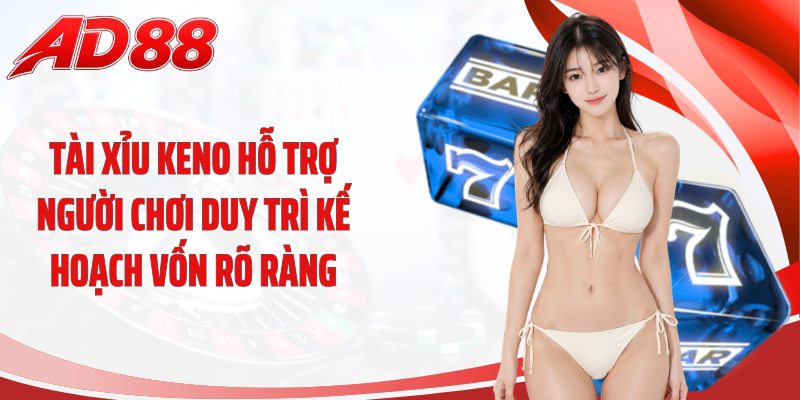 Tài xỉu Keno hỗ trợ người chơi duy trì kế hoạch vốn rõ ràng