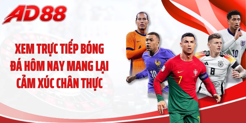 Xem trực tiếp bóng đá hôm nay mang lại cảm xúc chân thực
